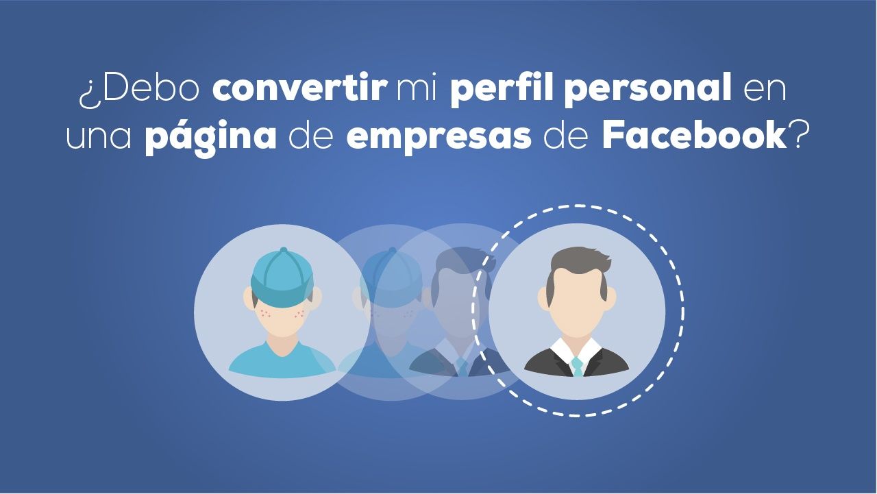 ¿Debo convertir mi perfil personal en una página de empresas de Facebook?