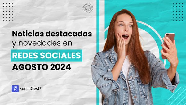 Noticias destacadas y novedades en redes sociales Agosto 2024